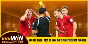Kèo Thẻ Phạt VVVWIN - Một Số Hình Thức Cược Thẻ Phạt Phổ Biến