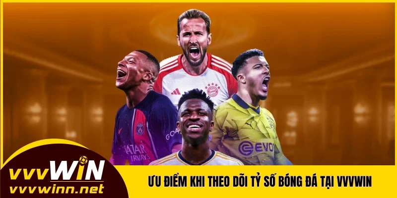 Ưu điểm khi theo dõi tỷ số bóng đá tại nền tảng VVVWIN